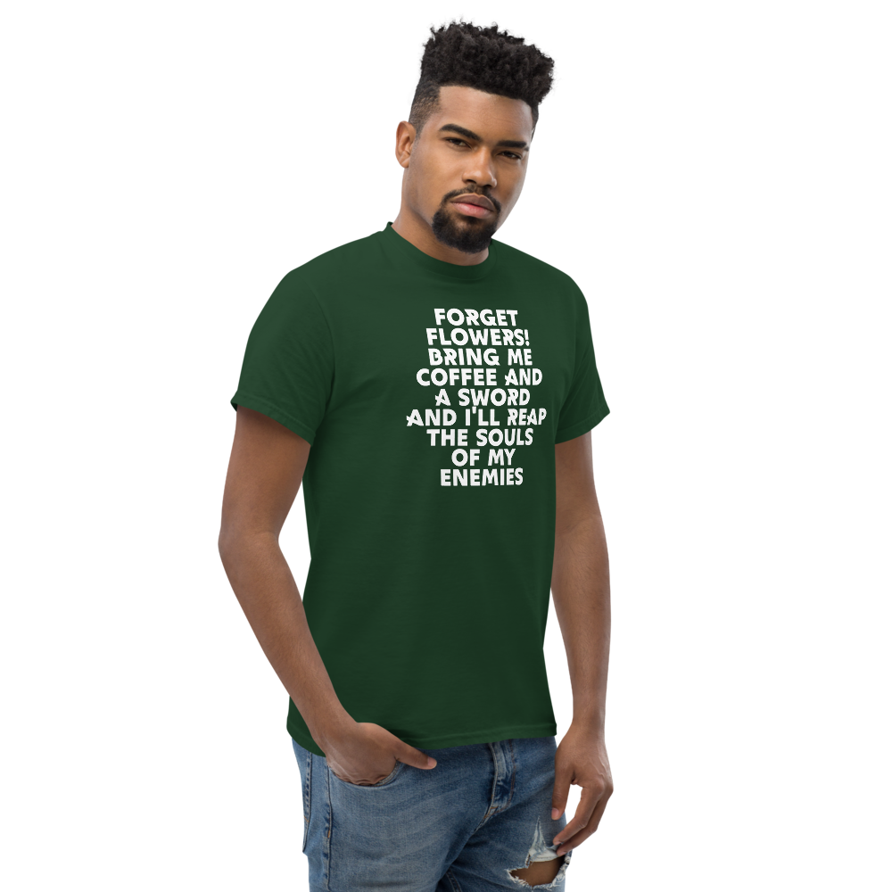"Forget Flowers! Bring Me Coffee And A Sword And I'll Reap The Souls Of My Enemies" printed on a forest green unisex classic tee worn by a male