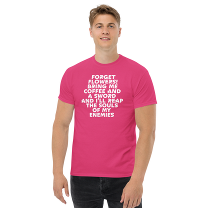 "Forget Flowers! Bring Me Coffee And A Sword And I'll Reap The Souls Of My Enemies" printed on a heliconia unisex classic tee worn by a male