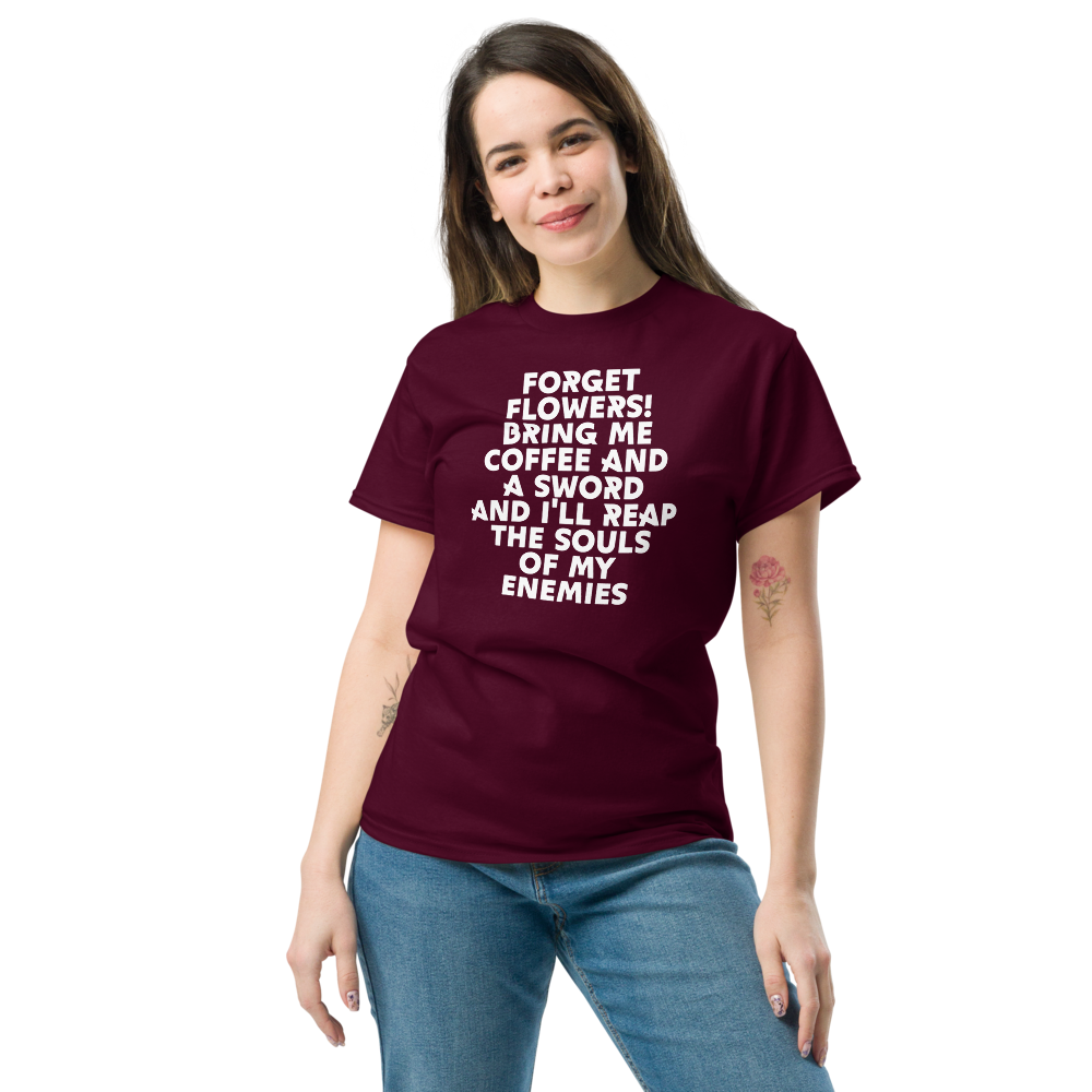 "Forget Flowers! Bring Me Coffee And A Sword And I'll Reap The Souls Of My Enemies" printed on a maroon unisex classic tee worn by a female