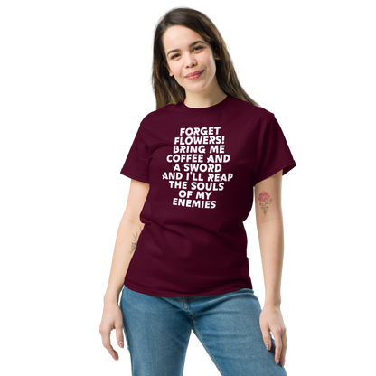 "Forget Flowers! Bring Me Coffee And A Sword And I'll Reap The Souls Of My Enemies" printed on a maroon unisex classic tee worn by a female