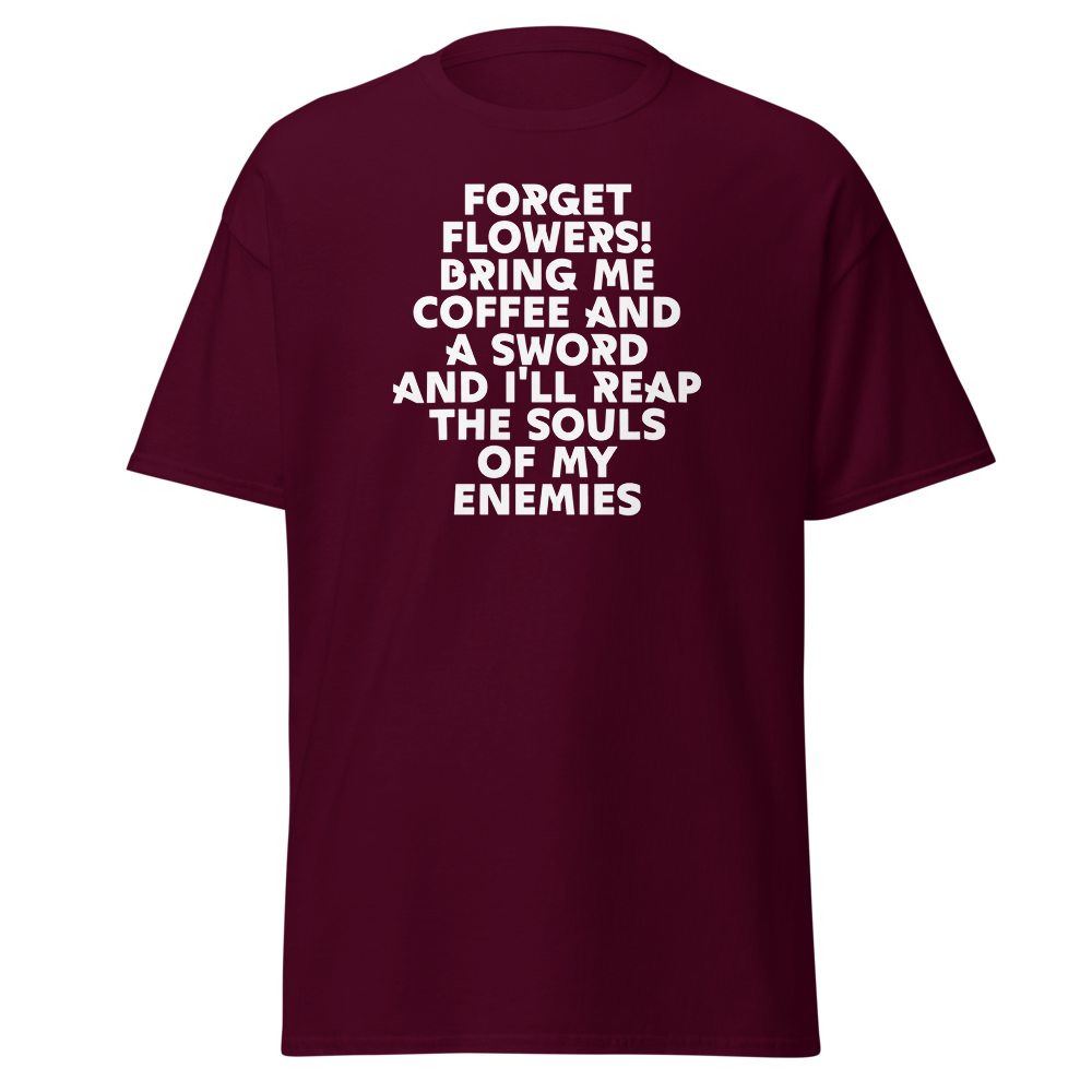 "Forget Flowers! Bring Me Coffee And A Sword And I'll Reap The Souls Of My Enemies" printed on a maroon on an invisible body