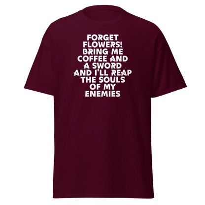 "Forget Flowers! Bring Me Coffee And A Sword And I'll Reap The Souls Of My Enemies" printed on a maroon on an invisible body