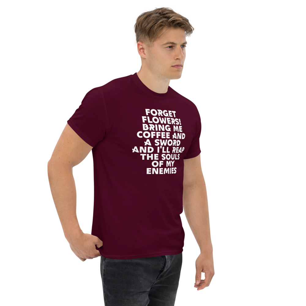 "Forget Flowers! Bring Me Coffee And A Sword And I'll Reap The Souls Of My Enemies" printed on a maroon unisex classic tee worn by a male