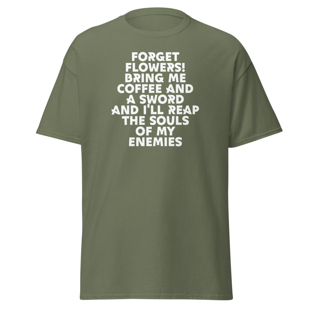 "Forget Flowers! Bring Me Coffee And A Sword And I'll Reap The Souls Of My Enemies" printed on a military green on an invisible body
