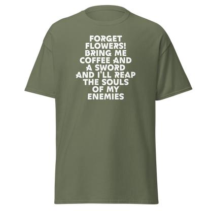 "Forget Flowers! Bring Me Coffee And A Sword And I'll Reap The Souls Of My Enemies" printed on a military green on an invisible body