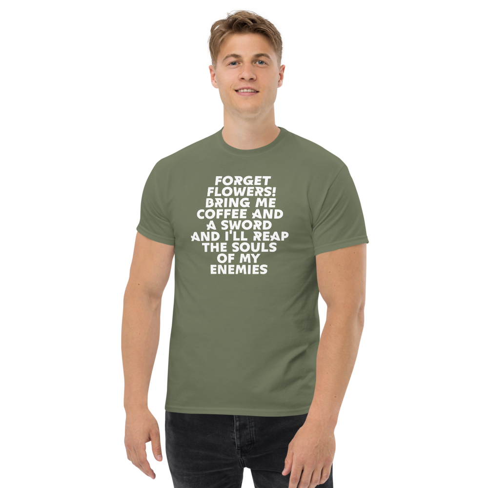 "Forget Flowers! Bring Me Coffee And A Sword And I'll Reap The Souls Of My Enemies" printed on a military green unisex classic tee worn by a male