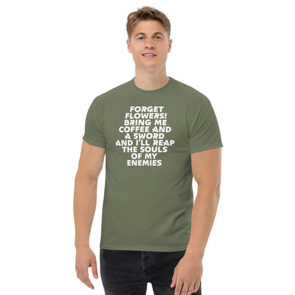 "Forget Flowers! Bring Me Coffee And A Sword And I'll Reap The Souls Of My Enemies" printed on a military green unisex classic tee worn by a male
