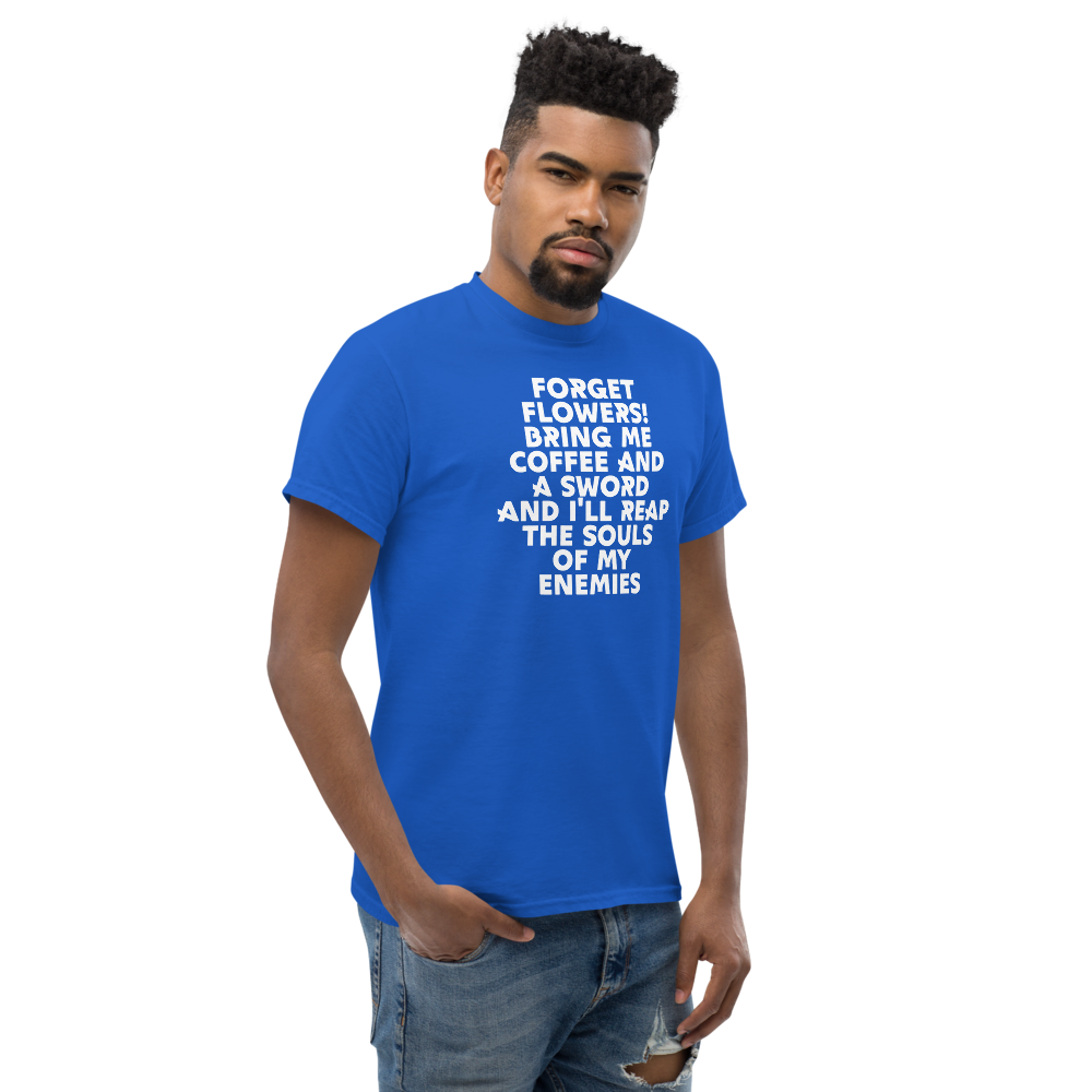 "Forget Flowers! Bring Me Coffee And A Sword And I'll Reap The Souls Of My Enemies" printed on a royal unisex classic tee worn by a male