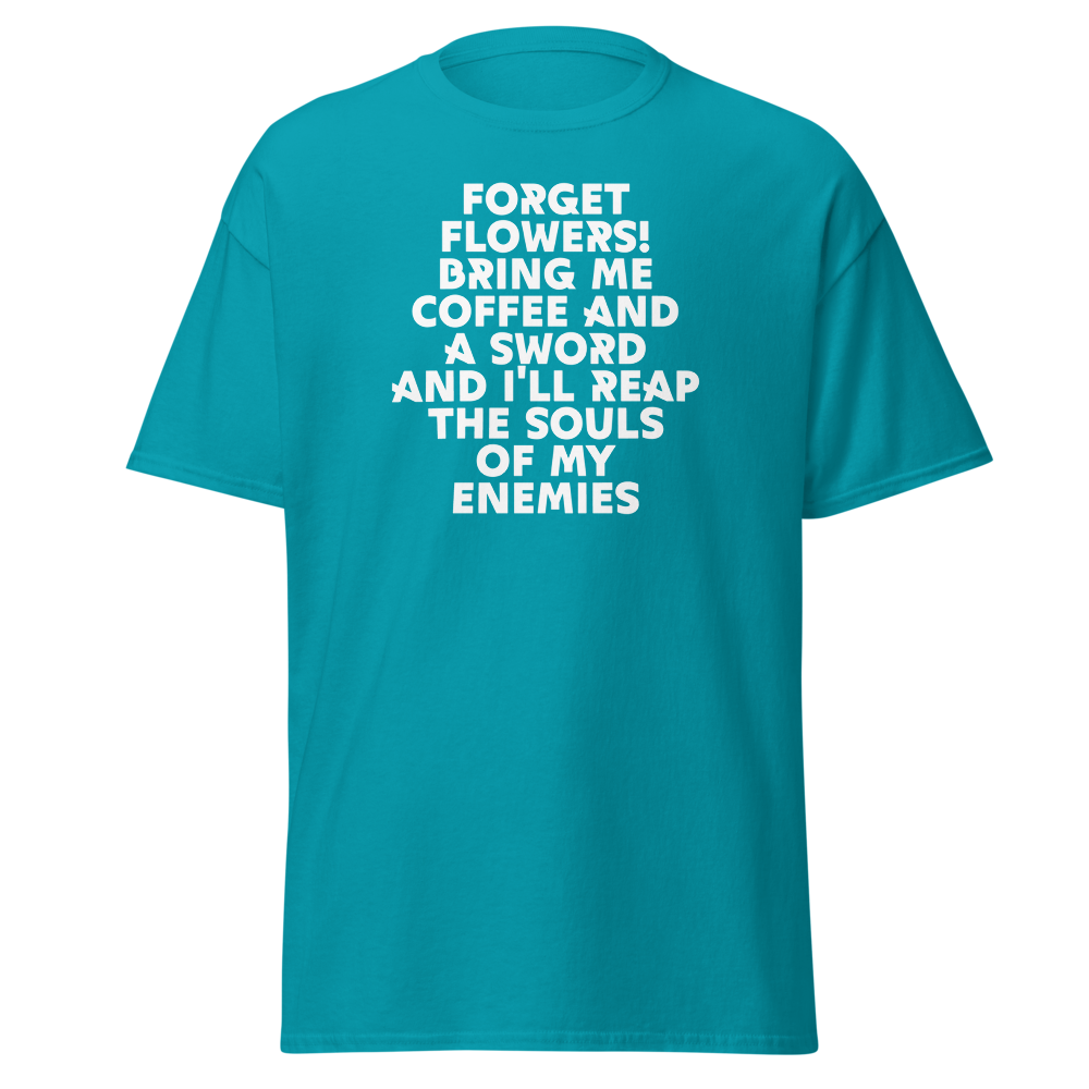 "Forget Flowers! Bring Me Coffee And A Sword And I'll Reap The Souls Of My Enemies" printed on a tropical blue on an invisible body