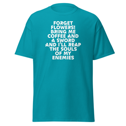 "Forget Flowers! Bring Me Coffee And A Sword And I'll Reap The Souls Of My Enemies" printed on a tropical blue on an invisible body