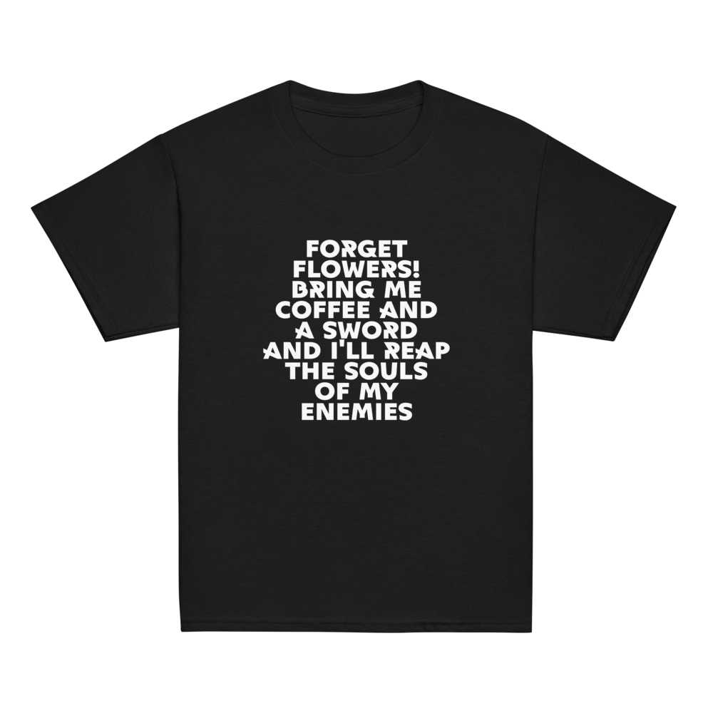 "Forget Flowers! Bring Me Coffee And A Sword And I'll Reap The Souls Of My Enemies" printed on a black youth classic tee laying on a flat surface