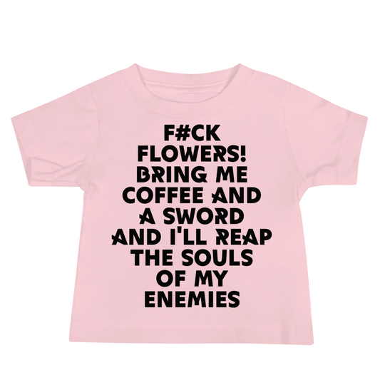 "F#Ck Flowers! Bring Me Coffee And A Sword And I'll Reap The Souls Of My Enemies" printed on a pink baby jersey short sleeve tee laying on a flat surface