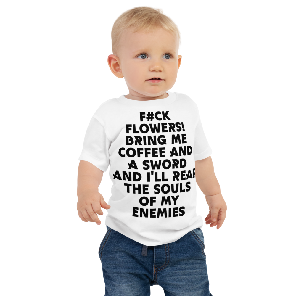"F#Ck Flowers! Bring Me Coffee And A Sword And I'll Reap The Souls Of My Enemies" printed on a white baby jersey short sleeve tee worn by a male