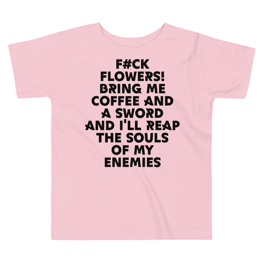 "F#Ck Flowers! Bring Me Coffee And A Sword And I'll Reap The Souls Of My Enemies" printed on a pink toddler short sleeve tee laying on a flat surface