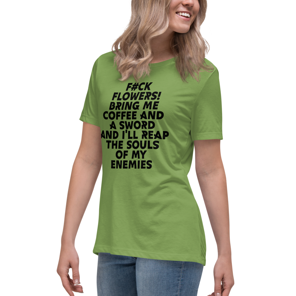 "F#Ck Flowers! Bring Me Coffee And A Sword And I'll Reap The Souls Of My Enemies" printed on a leaf women's relaxed t-shirt worn by a female