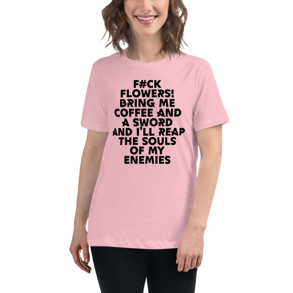 "F#Ck Flowers! Bring Me Coffee And A Sword And I'll Reap The Souls Of My Enemies" printed on a pink women's relaxed t-shirt worn by a female