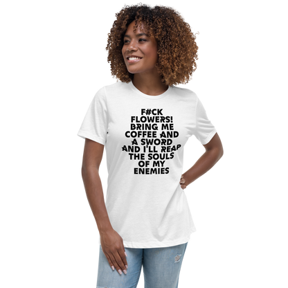 "F#Ck Flowers! Bring Me Coffee And A Sword And I'll Reap The Souls Of My Enemies" printed on a white women's relaxed t-shirt worn by a female
