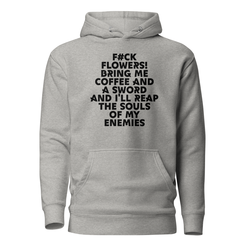 "F#Ck Flowers! Bring Me Coffee And A Sword And I'll Reap The Souls Of My Enemies" printed on a carbon grey on an invisible / simulated body