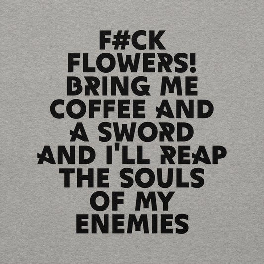"F#Ck Flowers! Bring Me Coffee And A Sword And I'll Reap The Souls Of My Enemies" printed on a carbon grey background