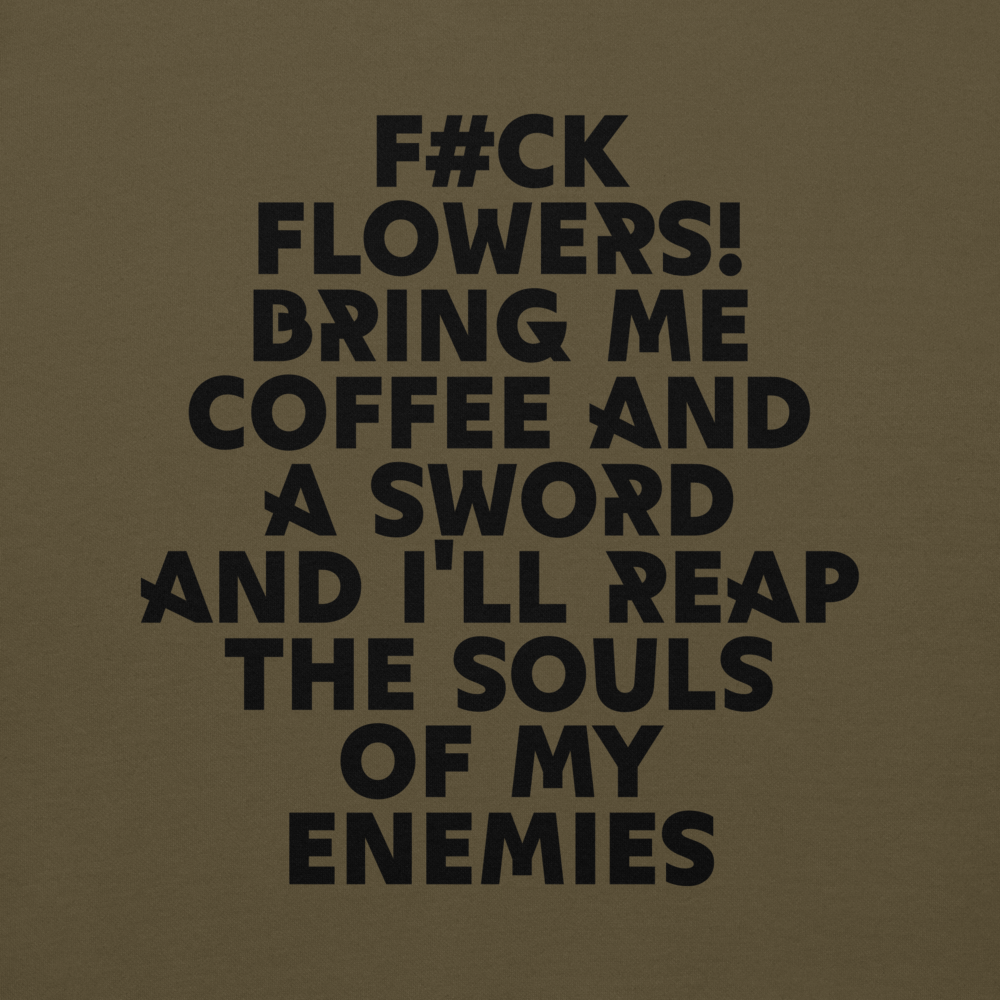 "F#Ck Flowers! Bring Me Coffee And A Sword And I'll Reap The Souls Of My Enemies" printed on a military green background
