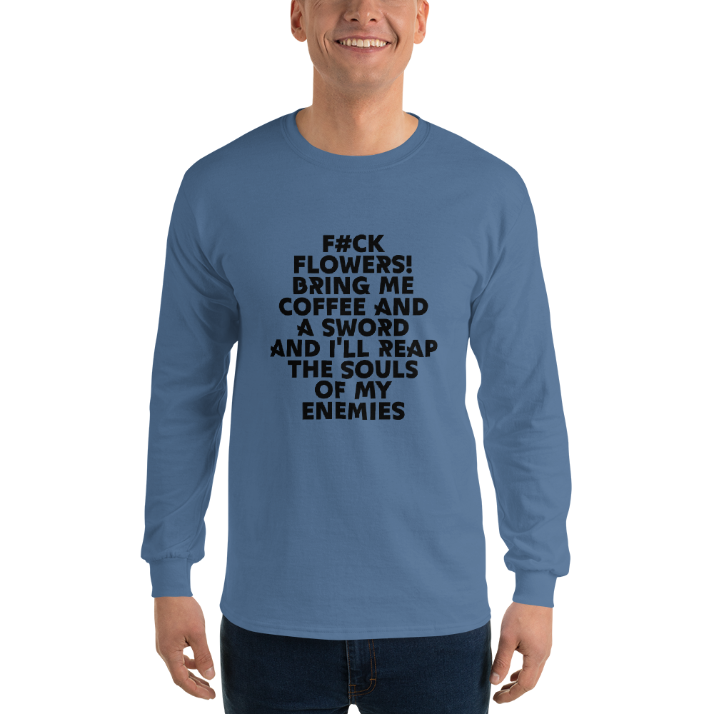 "F#Ck Flowers! Bring Me Coffee And A Sword And I'll Reap The Souls Of My Enemies" printed on a indigo blue men's long sleeve shirt worn by a male
