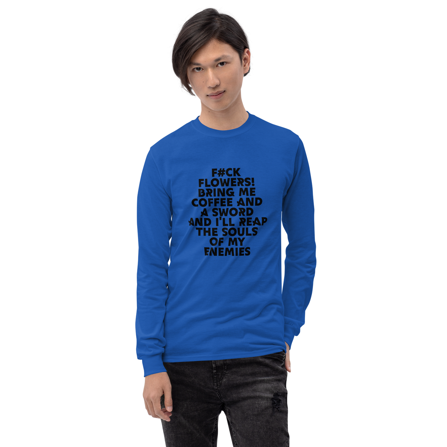 "F#Ck Flowers! Bring Me Coffee And A Sword And I'll Reap The Souls Of My Enemies" printed on a royal men's long sleeve shirt worn by a male