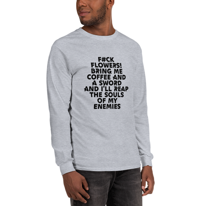 "F#Ck Flowers! Bring Me Coffee And A Sword And I'll Reap The Souls Of My Enemies" printed on a sport grey men's long sleeve shirt worn by a male