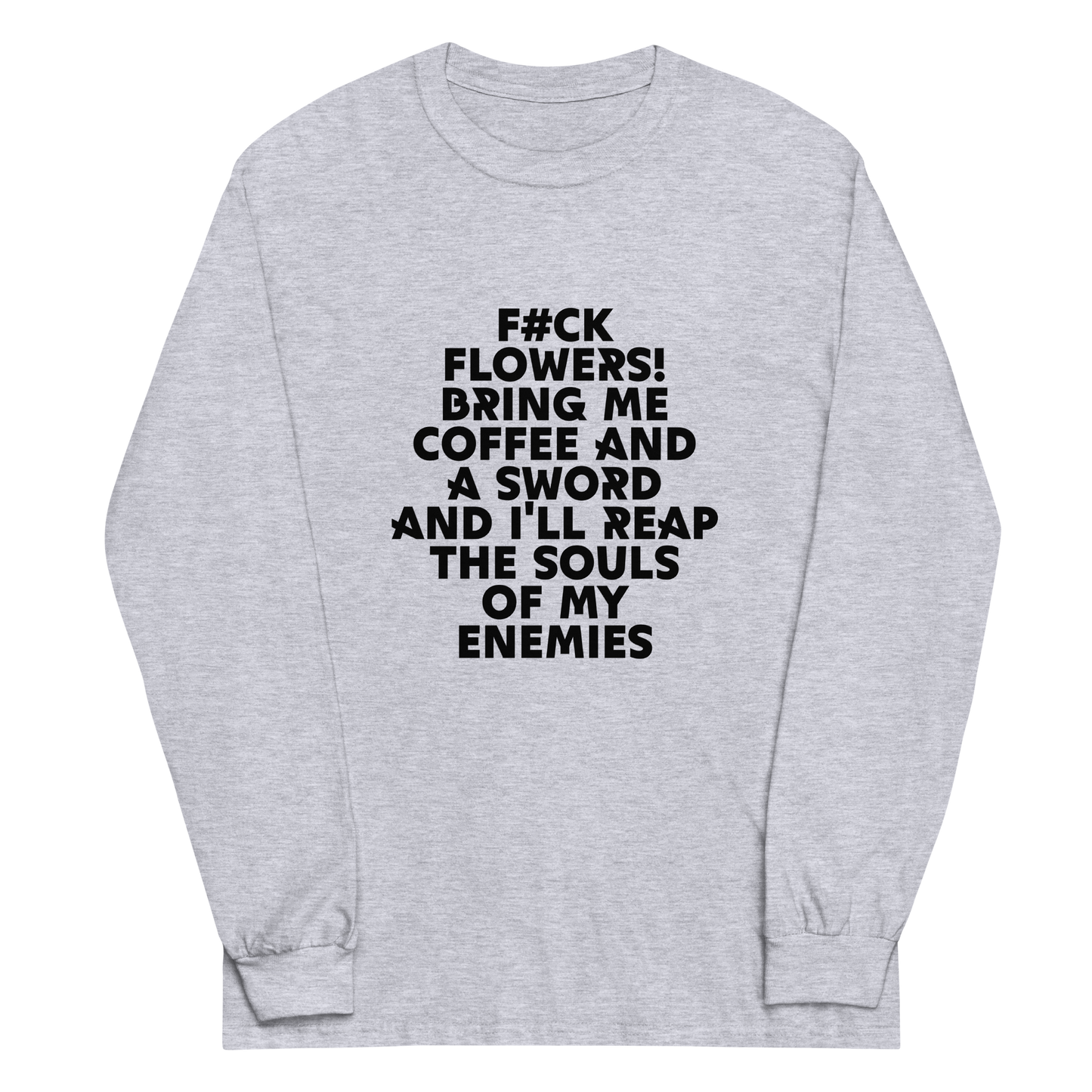 "F#Ck Flowers! Bring Me Coffee And A Sword And I'll Reap The Souls Of My Enemies" printed on a sport grey men's long sleeve shirt laying on a flat surface