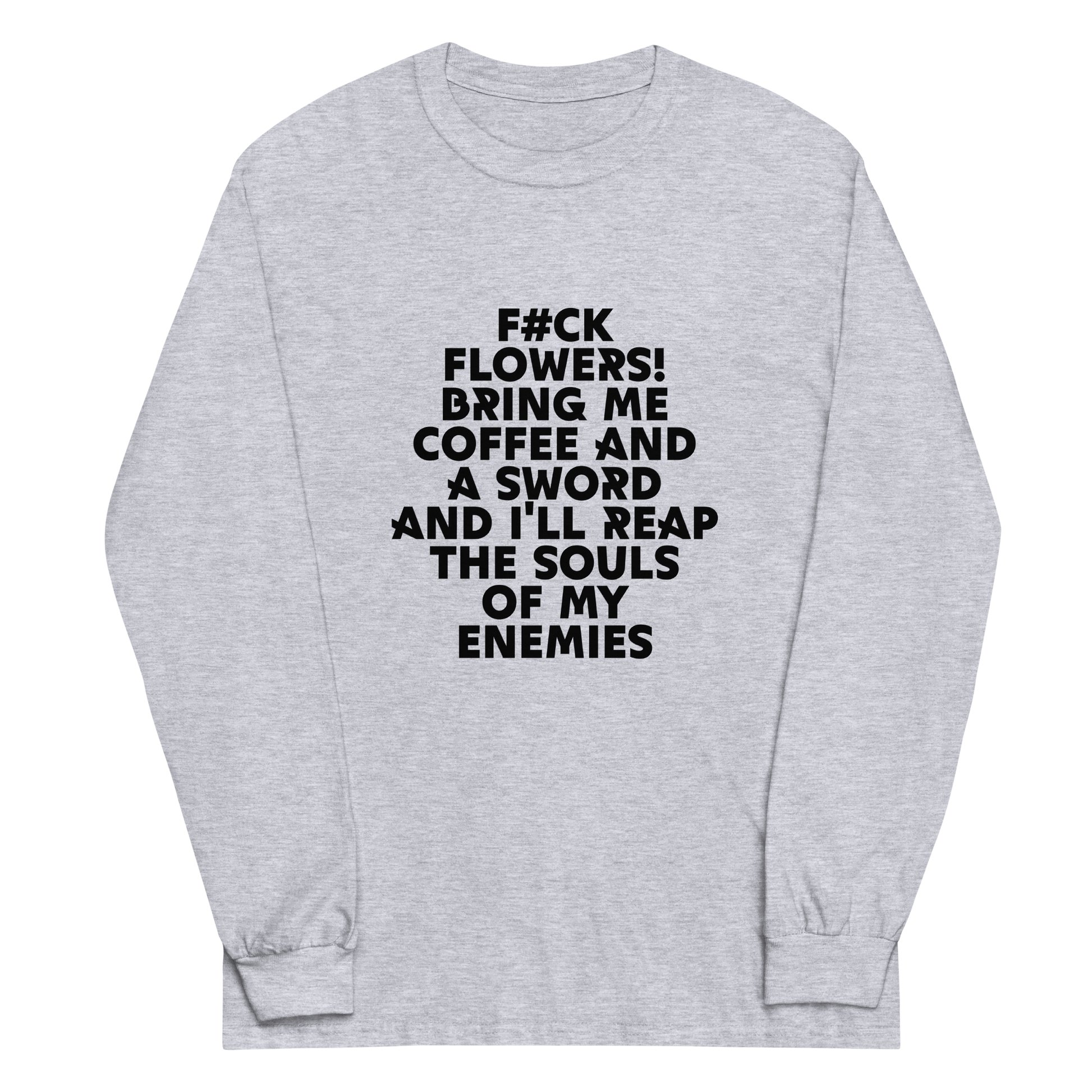 "F#Ck Flowers! Bring Me Coffee And A Sword And I'll Reap The Souls Of My Enemies" printed on a sport grey men's long sleeve shirt laying on a flat surface