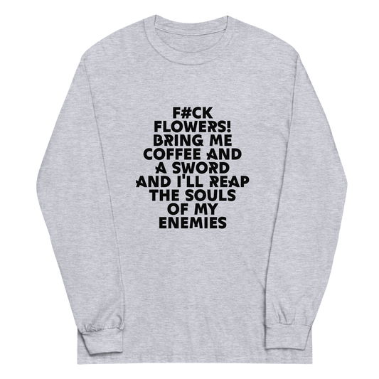 "F#Ck Flowers! Bring Me Coffee And A Sword And I'll Reap The Souls Of My Enemies" printed on a sport grey men's long sleeve shirt laying on a flat surface