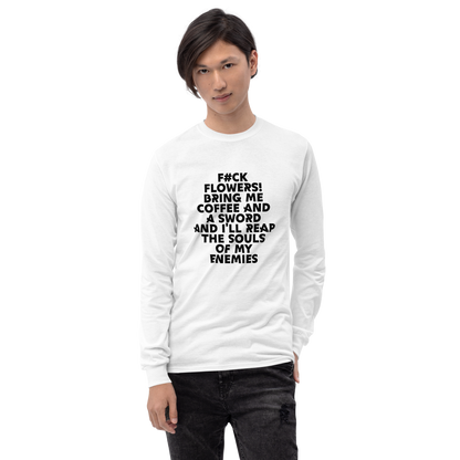 "F#Ck Flowers! Bring Me Coffee And A Sword And I'll Reap The Souls Of My Enemies" printed on a white men's long sleeve shirt worn by a male
