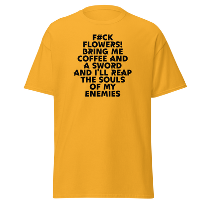 "F#Ck Flowers! Bring Me Coffee And A Sword And I'll Reap The Souls Of My Enemies" printed on a gold on an invisible body