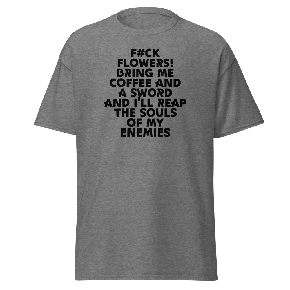 "F#Ck Flowers! Bring Me Coffee And A Sword And I'll Reap The Souls Of My Enemies" printed on a graphite heather unisex classic tee laying on a flat surface