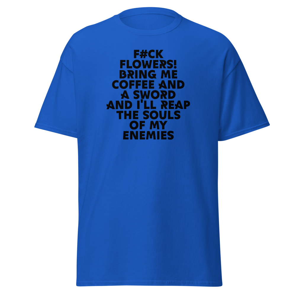 "F#Ck Flowers! Bring Me Coffee And A Sword And I'll Reap The Souls Of My Enemies" printed on a royal on an invisible body