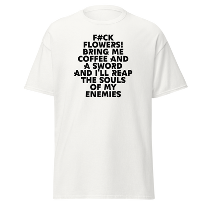 "F#Ck Flowers! Bring Me Coffee And A Sword And I'll Reap The Souls Of My Enemies" printed on a white on an invisible body