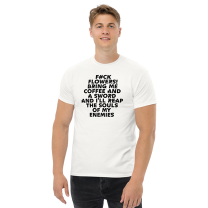 "F#Ck Flowers! Bring Me Coffee And A Sword And I'll Reap The Souls Of My Enemies" printed on a white unisex classic tee worn by a male