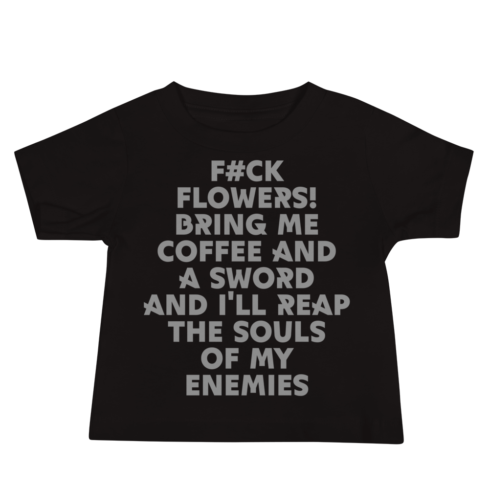 "F#Ck Flowers! Bring Me Coffee And A Sword And I'll Reap The Souls Of My Enemies" printed on a black baby jersey short sleeve tee laying on a flat surface