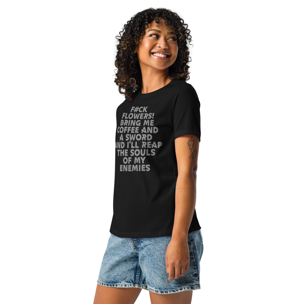"F#Ck Flowers! Bring Me Coffee And A Sword And I'll Reap The Souls Of My Enemies" printed on a black women's relaxed t-shirt worn by a female