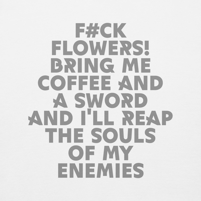 "F#Ck Flowers! Bring Me Coffee And A Sword And I'll Reap The Souls Of My Enemies" printed on a white background