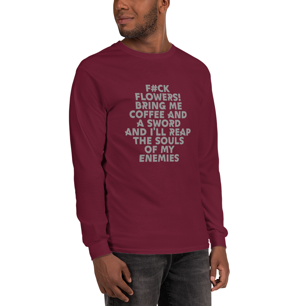 "F#Ck Flowers! Bring Me Coffee And A Sword And I'll Reap The Souls Of My Enemies" printed on a maroon men's long sleeve shirt worn by a male
