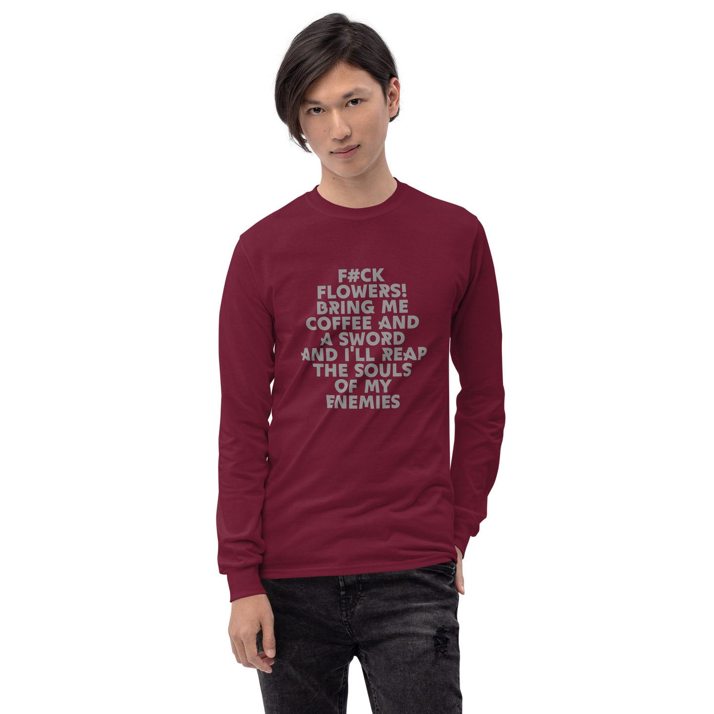 "F#Ck Flowers! Bring Me Coffee And A Sword And I'll Reap The Souls Of My Enemies" printed on a maroon men's long sleeve shirt worn by a male