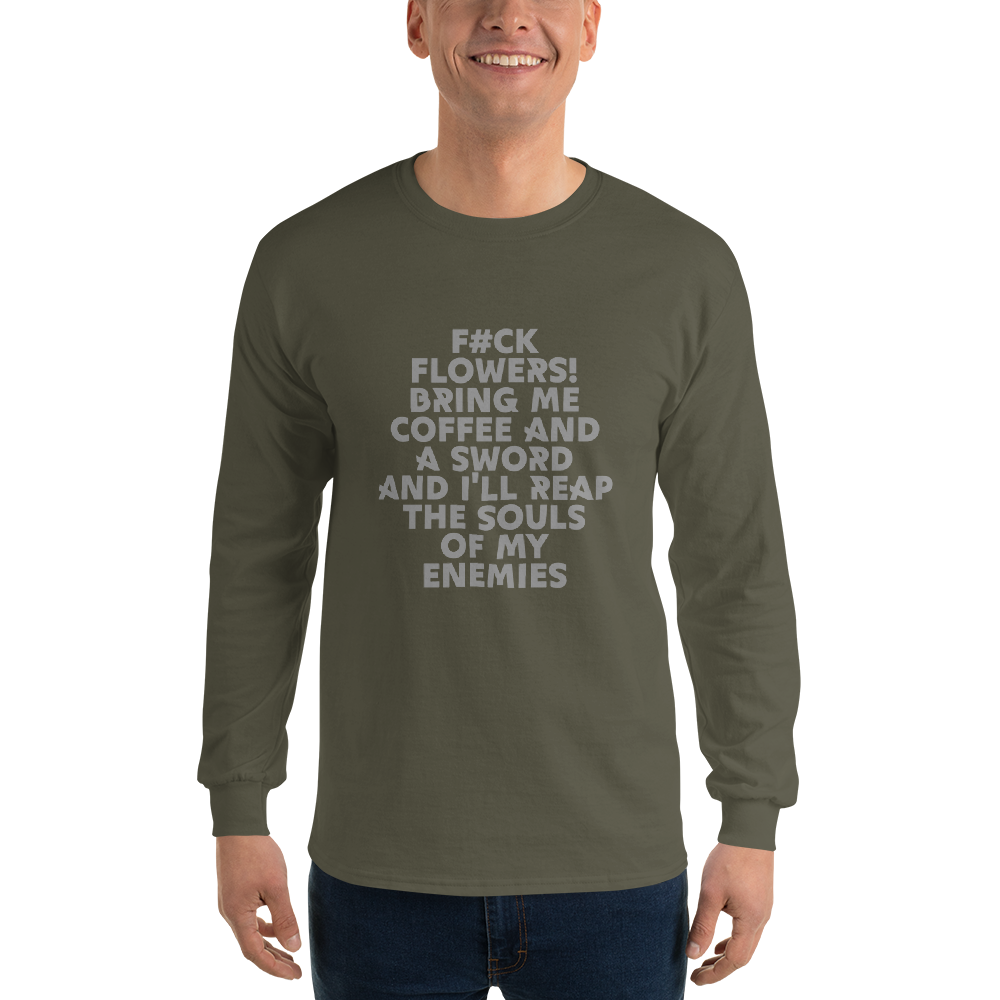 "F#Ck Flowers! Bring Me Coffee And A Sword And I'll Reap The Souls Of My Enemies" printed on a military green men's long sleeve shirt worn by a male