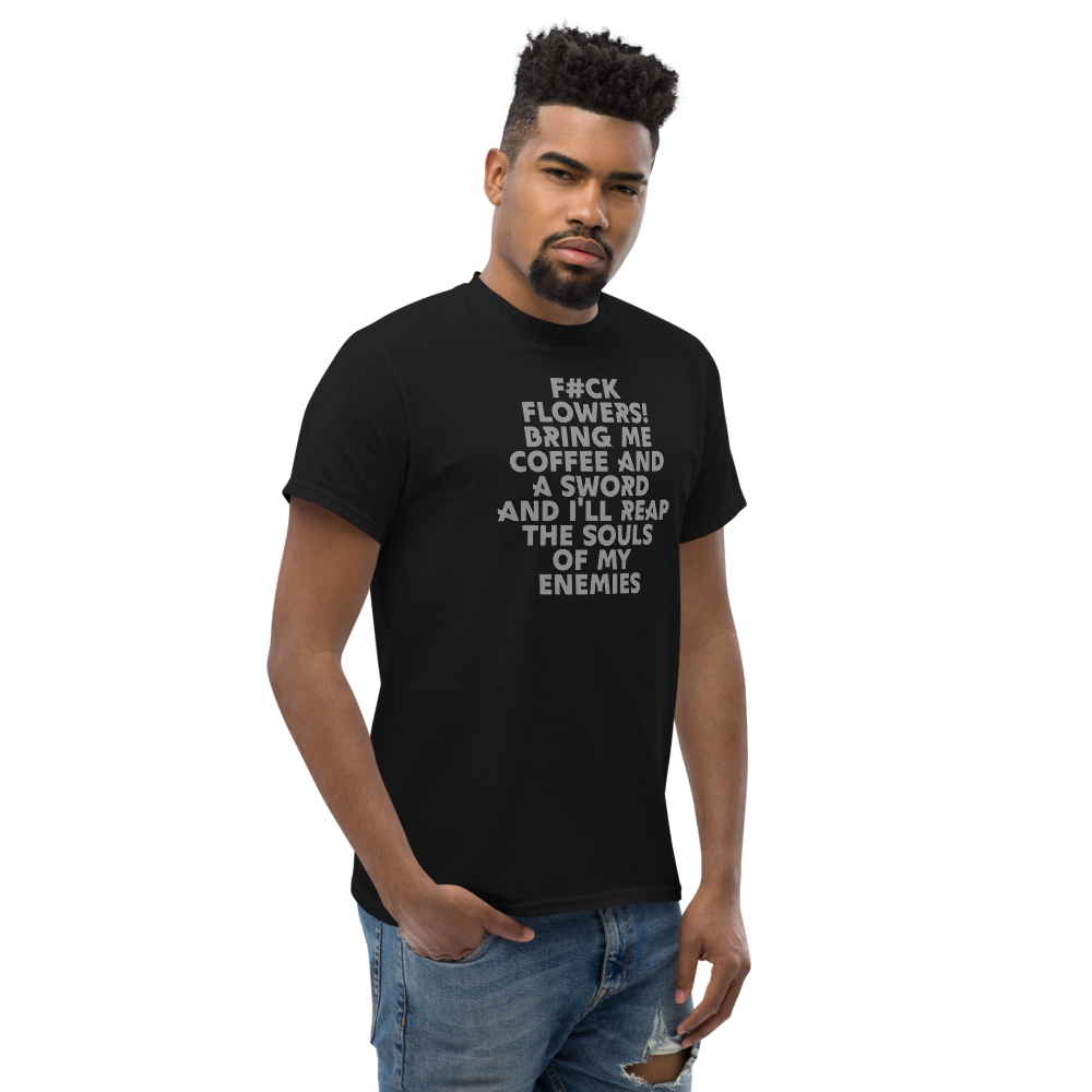 "F#Ck Flowers! Bring Me Coffee And A Sword And I'll Reap The Souls Of My Enemies" printed on a black unisex classic tee worn by a male