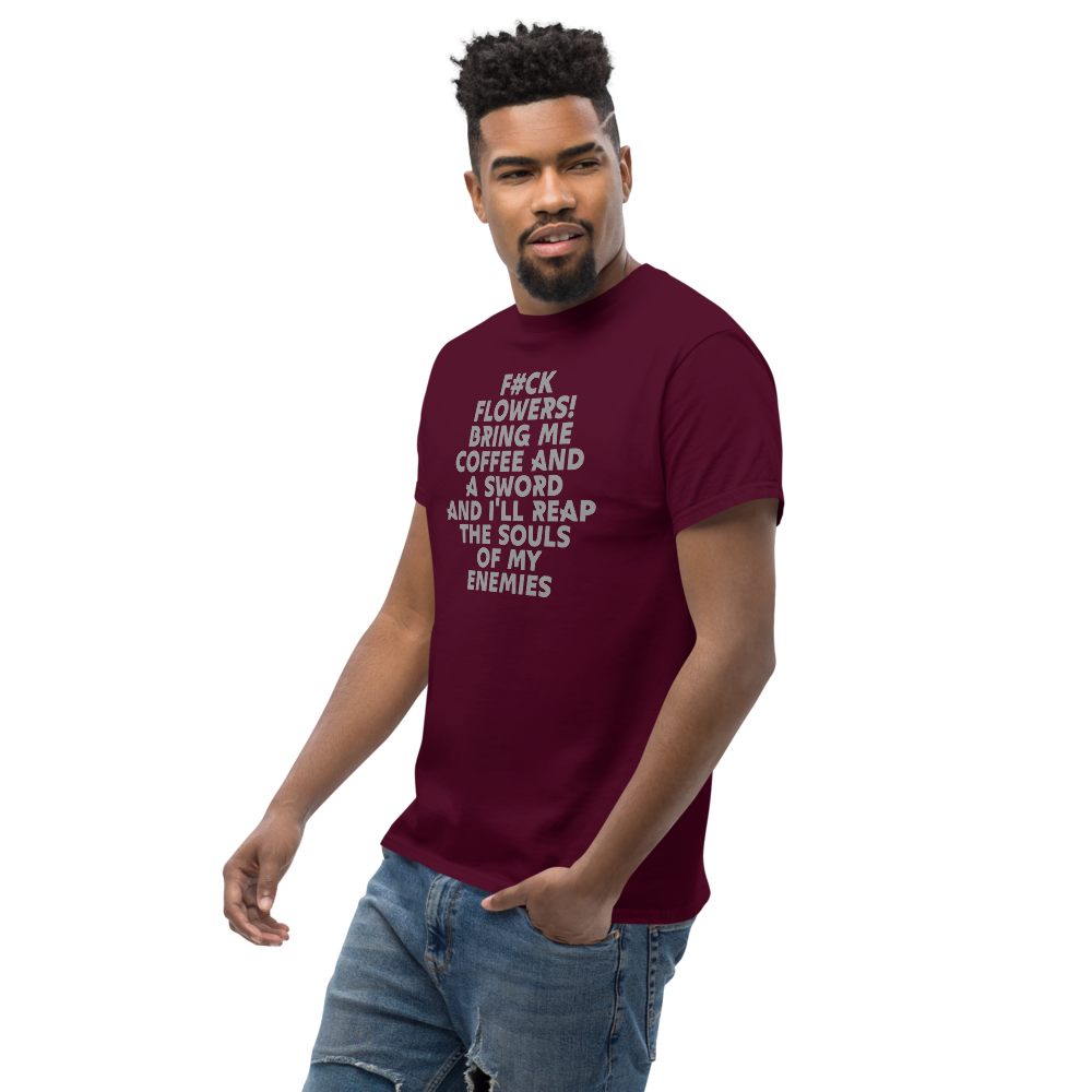 "F#Ck Flowers! Bring Me Coffee And A Sword And I'll Reap The Souls Of My Enemies" printed on a maroon unisex classic tee worn by a male
