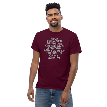 "F#Ck Flowers! Bring Me Coffee And A Sword And I'll Reap The Souls Of My Enemies" printed on a maroon unisex classic tee worn by a male