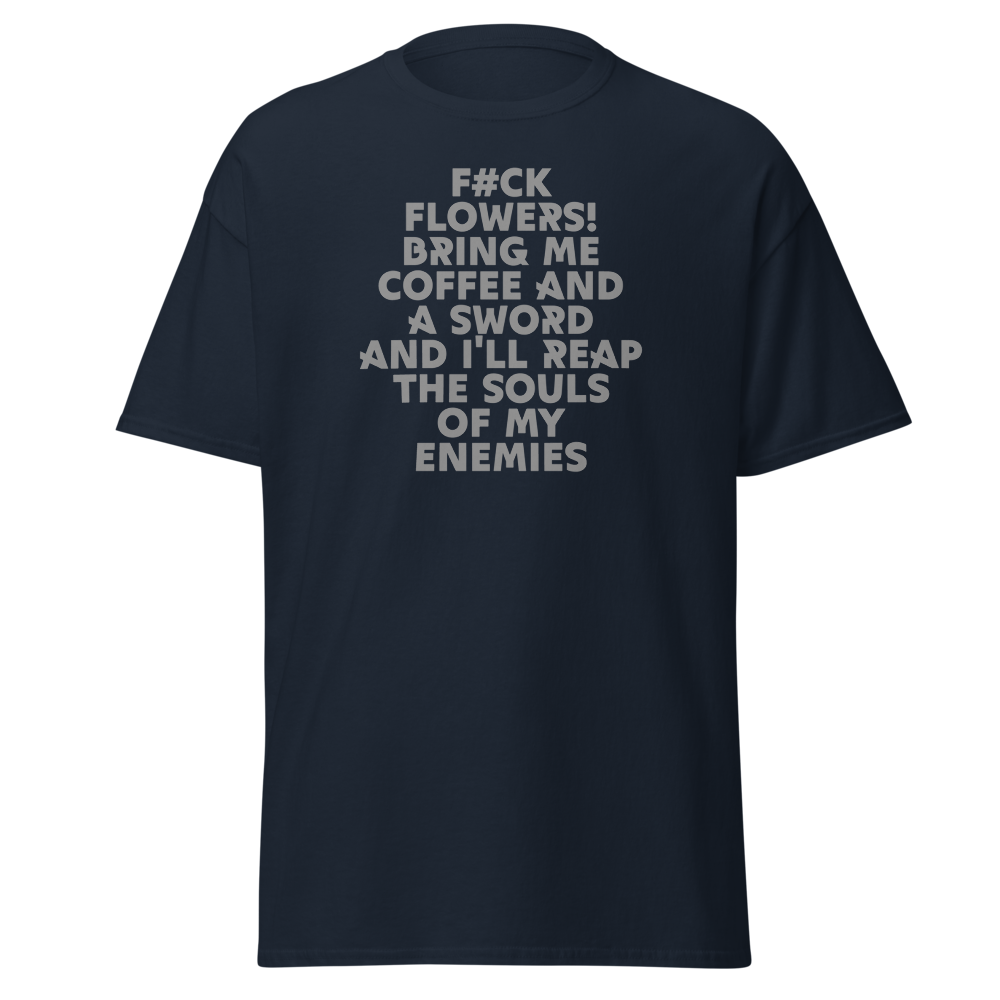 "F#Ck Flowers! Bring Me Coffee And A Sword And I'll Reap The Souls Of My Enemies" printed on a navy unisex classic tee laying on a flat surface