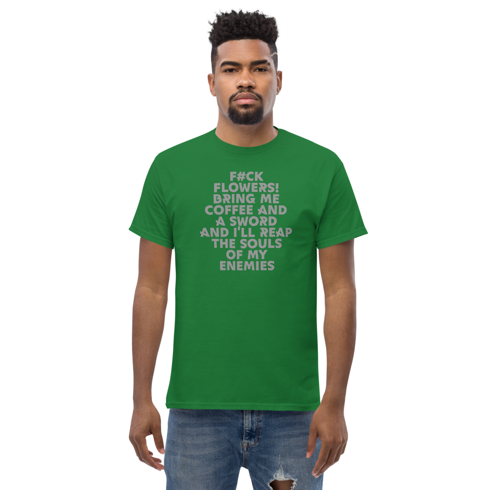 "F#Ck Flowers! Bring Me Coffee And A Sword And I'll Reap The Souls Of My Enemies" printed on a turf green unisex classic tee worn by a male