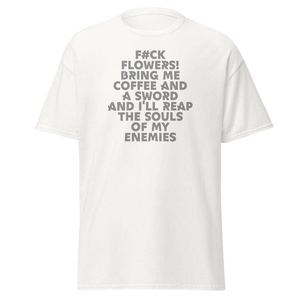 "F#Ck Flowers! Bring Me Coffee And A Sword And I'll Reap The Souls Of My Enemies" printed on a white on an invisible body