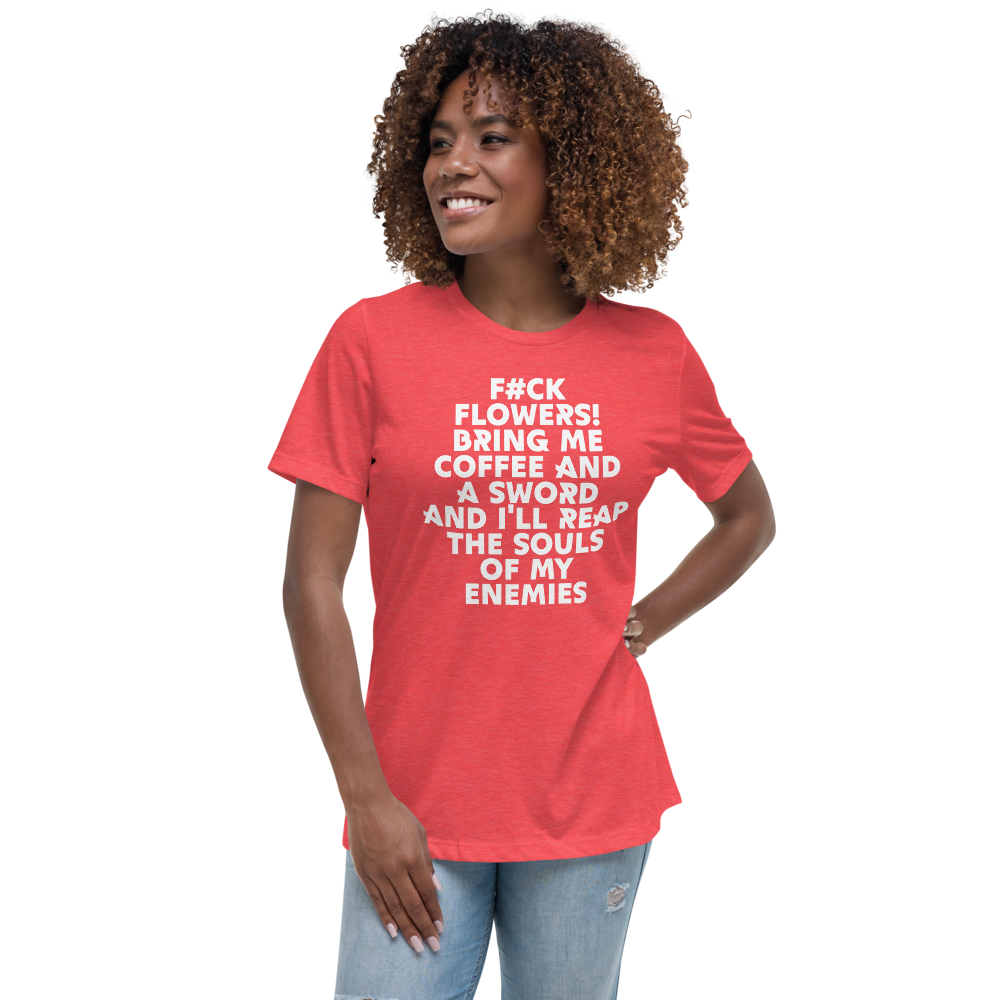 "F#Ck Flowers! Bring Me Coffee And A Sword And I'll Reap The Souls Of My Enemies" printed on a heather red women's relaxed t-shirt worn by a female