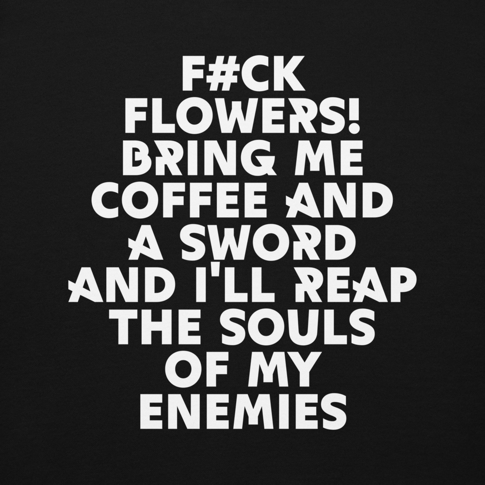 "F#Ck Flowers! Bring Me Coffee And A Sword And I'll Reap The Souls Of My Enemies" printed on a black background